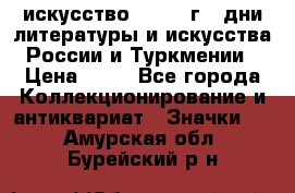 1.1) искусство : 1984 г - дни литературы и искусства России и Туркмении › Цена ­ 89 - Все города Коллекционирование и антиквариат » Значки   . Амурская обл.,Бурейский р-н